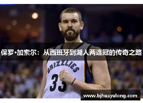 保罗·加索尔:从西班牙到湖人两连冠的传奇之路 保罗·加索尔:从西班牙到湖人两连冠的传奇之路