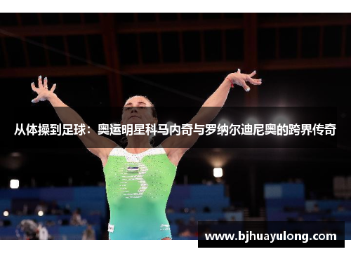 从体操到足球:奥运明星科马内奇与罗纳尔迪尼奥的跨界传奇 从体操到足球:奥运明星科马内奇与罗纳尔迪尼奥的跨界传奇