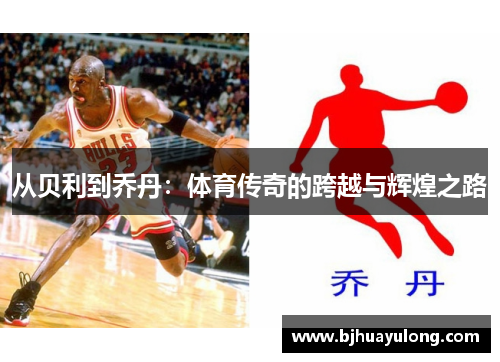 从贝利到乔丹:体育传奇的跨越与辉煌之路 从贝利到乔丹:体育传奇的跨越与辉煌之路